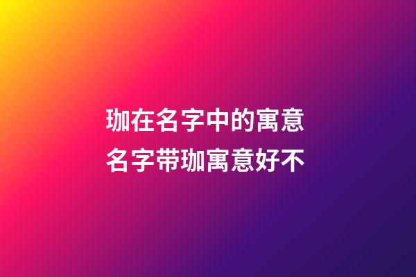 珈在名字中的寓意 名字带珈寓意好不